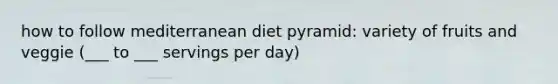 how to follow mediterranean diet pyramid: variety of fruits and veggie (___ to ___ servings per day)