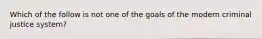 Which of the follow is not one of the goals of the modern criminal justice system?