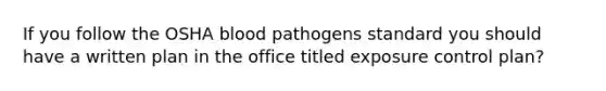 If you follow the OSHA blood pathogens standard you should have a written plan in the office titled exposure control plan?