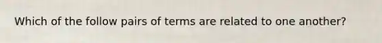 Which of the follow pairs of terms are related to one another?