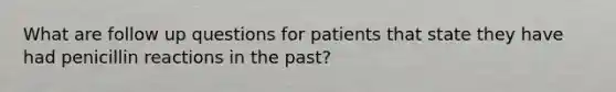 What are follow up questions for patients that state they have had penicillin reactions in the past?