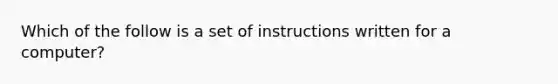 Which of the follow is a set of instructions written for a computer?