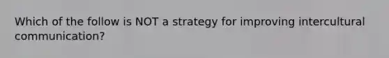 Which of the follow is NOT a strategy for improving intercultural communication?