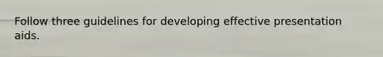 Follow three guidelines for developing effective presentation aids.