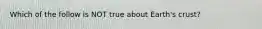 Which of the follow is NOT true about Earth's crust?