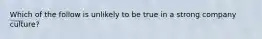 Which of the follow is unlikely to be true in a strong company culture?