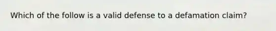 Which of the follow is a valid defense to a defamation claim?