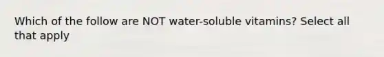 Which of the follow are NOT water-soluble vitamins? Select all that apply