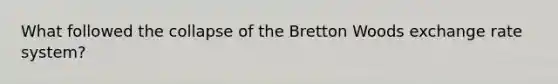 What followed the collapse of the Bretton Woods exchange rate system?