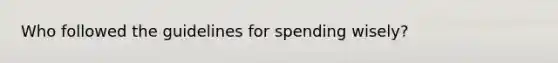 Who followed the guidelines for spending wisely?