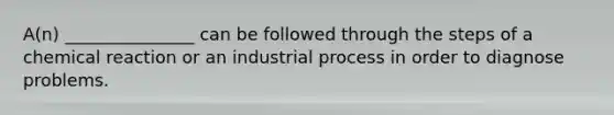 A(n) _______________ can be followed through the steps of a chemical reaction or an industrial process in order to diagnose problems.