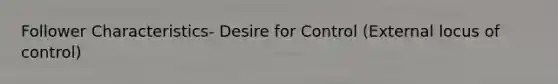 Follower Characteristics- Desire for Control (External locus of control)