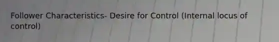 Follower Characteristics- Desire for Control (Internal locus of control)