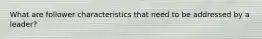 What are follower characteristics that need to be addressed by a leader?