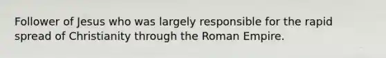 Follower of Jesus who was largely responsible for the rapid spread of Christianity through the Roman Empire.