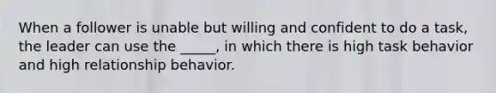 When a follower is unable but willing and confident to do a task, the leader can use the _____, in which there is high task behavior and high relationship behavior.​