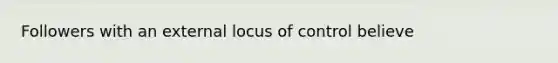 Followers with an external locus of control believe