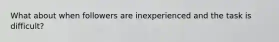 What about when followers are inexperienced and the task is difficult?