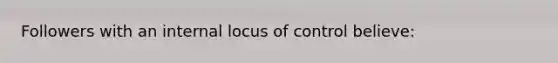 Followers with an internal locus of control believe: