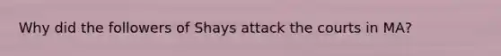 Why did the followers of Shays attack the courts in MA?