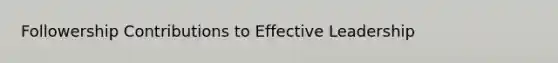 Followership Contributions to Effective Leadership