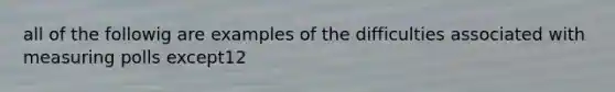 all of the followig are examples of the difficulties associated with measuring polls except12