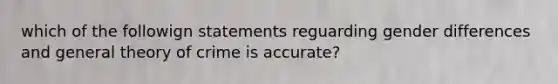 which of the followign statements reguarding gender differences and general theory of crime is accurate?