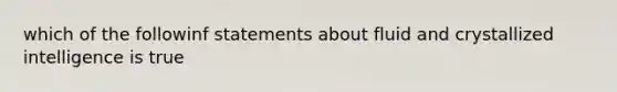 which of the followinf statements about fluid and crystallized intelligence is true