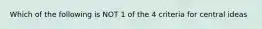 Which of the following is NOT 1 of the 4 criteria for central ideas