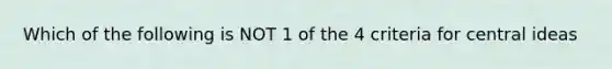 Which of the following is NOT 1 of the 4 criteria for central ideas