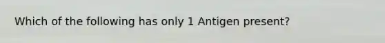 Which of the following has only 1 Antigen present?