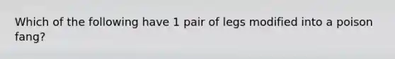 Which of the following have 1 pair of legs modified into a poison fang?