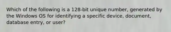 Which of the following is a 128-bit unique number, generated by the Windows OS for identifying a specific device, document, database entry, or user?