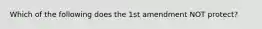 Which of the following does the 1st amendment NOT protect?
