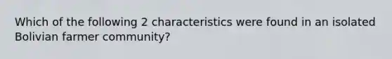 Which of the following 2 characteristics were found in an isolated Bolivian farmer community?