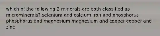 which of the following 2 minerals are both classified as microminerals? selenium and calcium iron and phosphorus phosphorus and magnesium magnesium and copper copper and zinc