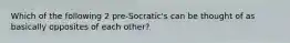 Which of the following 2 pre-Socratic's can be thought of as basically opposites of each other?