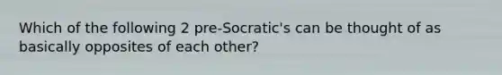 Which of the following 2 pre-Socratic's can be thought of as basically opposites of each other?