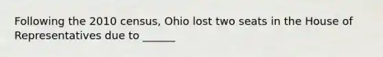 Following the 2010 census, Ohio lost two seats in the House of Representatives due to ______