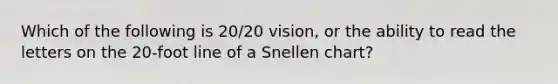 Which of the following is 20/20 vision, or the ability to read the letters on the 20-foot line of a Snellen chart?