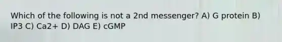 Which of the following is not a 2nd messenger? A) G protein B) IP3 C) Ca2+ D) DAG E) cGMP