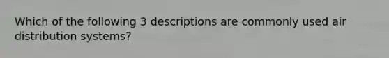 Which of the following 3 descriptions are commonly used air distribution systems?