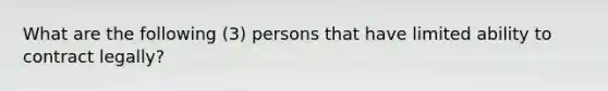 What are the following (3) persons that have limited ability to contract legally?