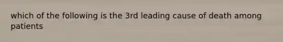 which of the following is the 3rd leading cause of death among patients