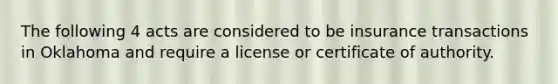 The following 4 acts are considered to be insurance transactions in Oklahoma and require a license or certificate of authority.