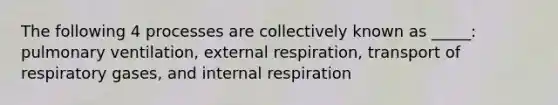 The following 4 processes are collectively known as _____: pulmonary ventilation, external respiration, transport of respiratory gases, and internal respiration