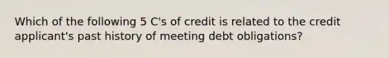 Which of the following 5 C's of credit is related to the credit applicant's past history of meeting debt obligations?