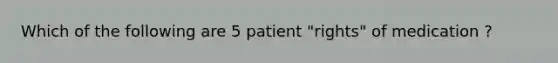 Which of the following are 5 patient "rights" of medication ?