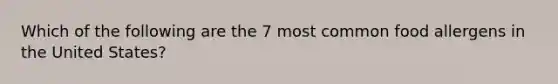 Which of the following are the 7 most common food allergens in the United States?