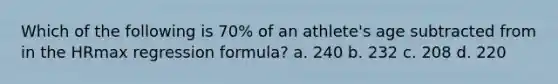 Which of the following is 70% of an athlete's age subtracted from in the HRmax regression formula? a. 240 b. 232 c. 208 d. 220